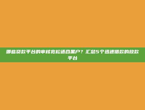 哪些贷款平台的审核宽松适合黑户？汇总5个迅速借款的放款平台