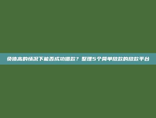 负债高的情况下能否成功借款？整理5个简单放款的放款平台