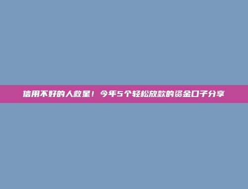 信用不好的人救星！今年5个轻松放款的资金口子分享