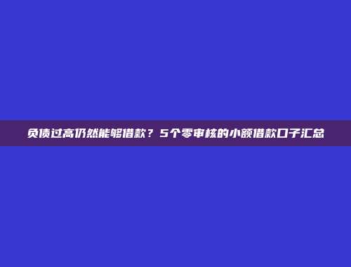 负债过高仍然能够借款？5个零审核的小额借款口子汇总