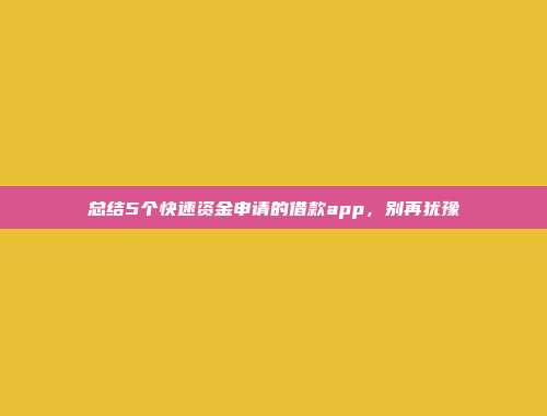 总结5个快速资金申请的借款app，别再犹豫