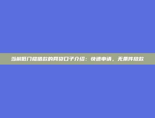 当前低门槛借款的网贷口子介绍：快速申请，无条件放款