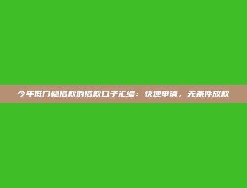 今年低门槛借款的借款口子汇编：快速申请，无条件放款