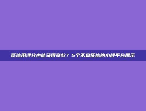 低信用评分也能获得贷款？5个不查征信的小额平台展示