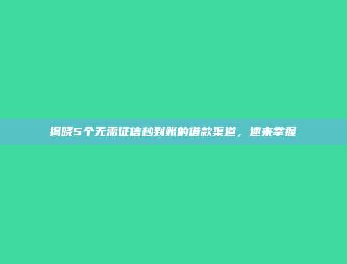 揭晓5个无需征信秒到账的借款渠道，速来掌握