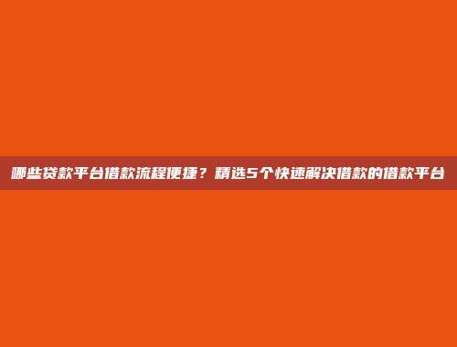 哪些贷款平台借款流程便捷？精选5个快速解决借款的借款平台