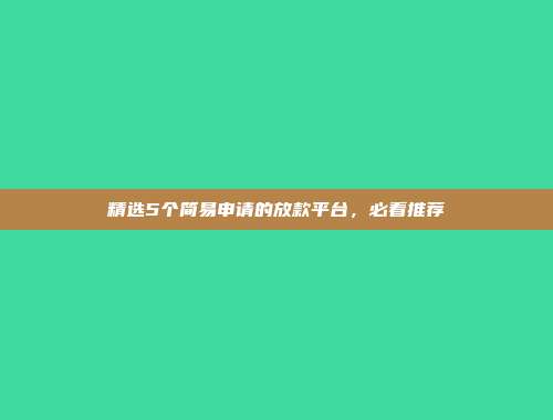 精选5个简易申请的放款平台，必看推荐