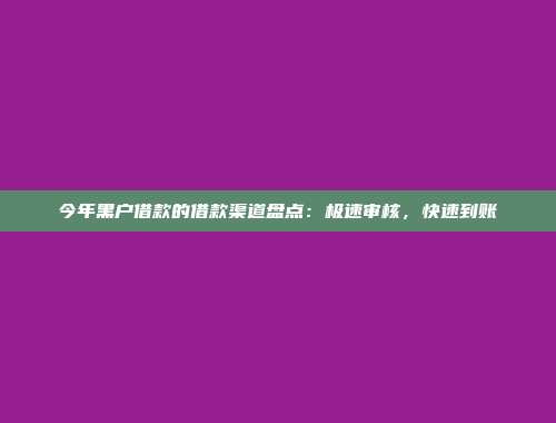 今年黑户借款的借款渠道盘点：极速审核，快速到账