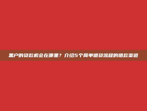 黑户的贷款机会在哪里？介绍5个简单借贷流程的借款渠道