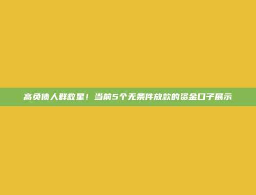 高负债人群救星！当前5个无条件放款的资金口子展示