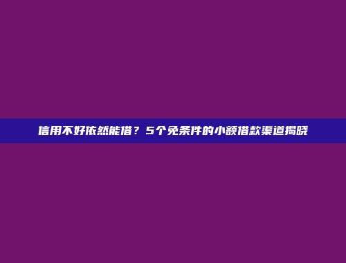 信用不好依然能借？5个免条件的小额借款渠道揭晓