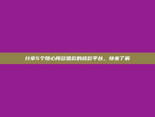 分享5个随心所欲借款的放款平台，快来了解