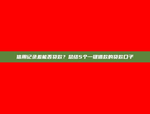 信用记录差能否贷款？总结5个一键借款的贷款口子