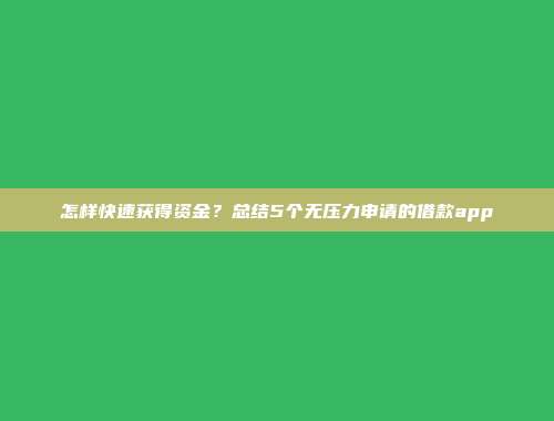 怎样快速获得资金？总结5个无压力申请的借款app