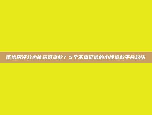 低信用评分也能获得贷款？5个不查征信的小额贷款平台总结