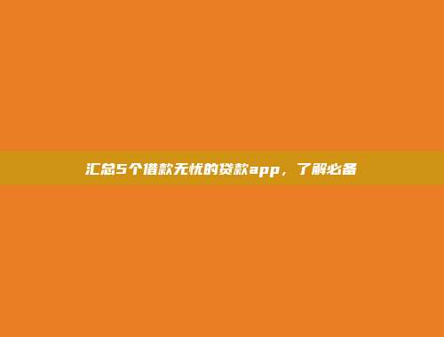 汇总5个借款无忧的贷款app，了解必备