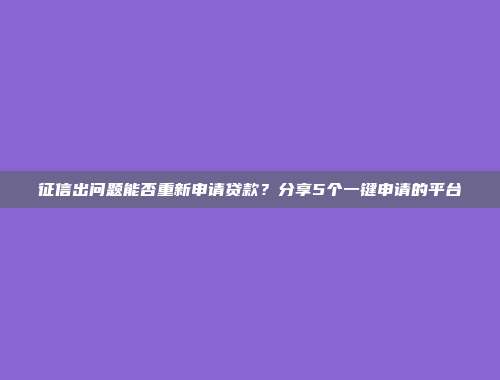 征信出问题能否重新申请贷款？分享5个一键申请的平台