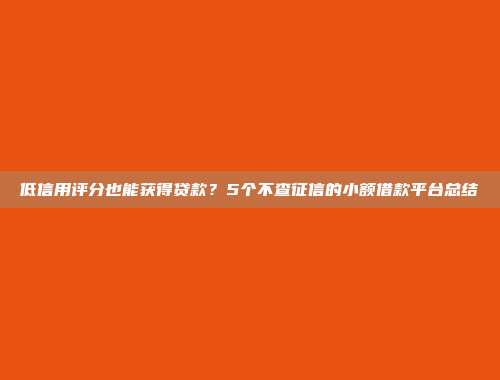 低信用评分也能获得贷款？5个不查征信的小额借款平台总结