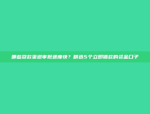 哪些贷款渠道审批速度快？精选5个立即借款的资金口子