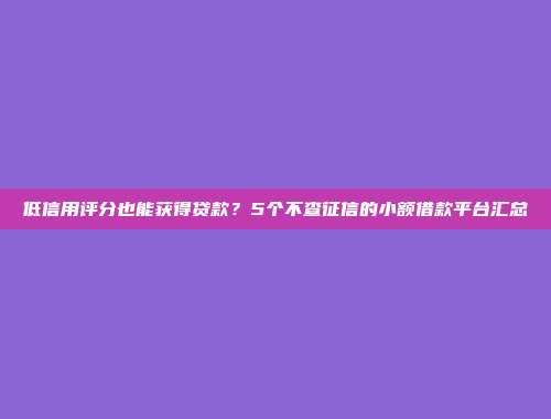 低信用评分也能获得贷款？5个不查征信的小额借款平台汇总