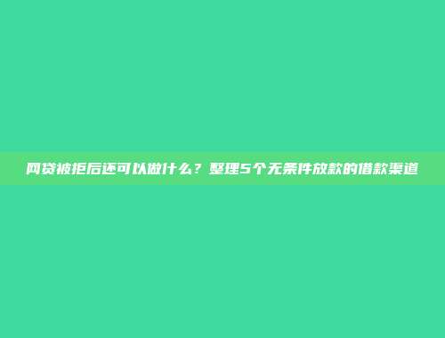 网贷被拒后还可以做什么？整理5个无条件放款的借款渠道