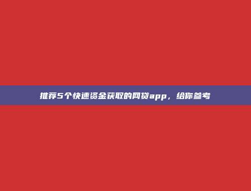 推荐5个快速资金获取的网贷app，给你参考