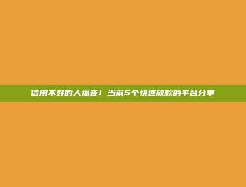 信用不好的人福音！当前5个快速放款的平台分享