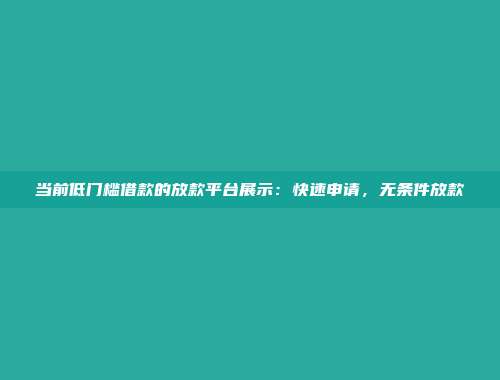 当前低门槛借款的放款平台展示：快速申请，无条件放款