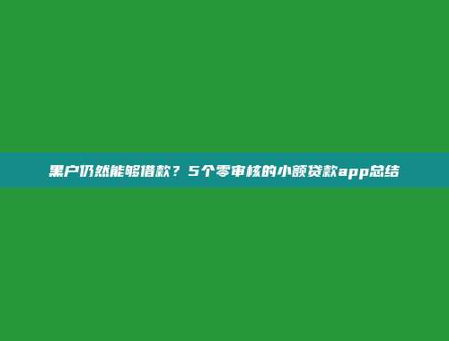 黑户仍然能够借款？5个零审核的小额贷款app总结