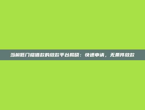 当前低门槛借款的放款平台揭晓：快速申请，无条件放款