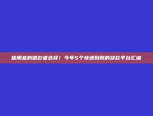 信用差的借款者选择！今年5个快速到账的贷款平台汇编