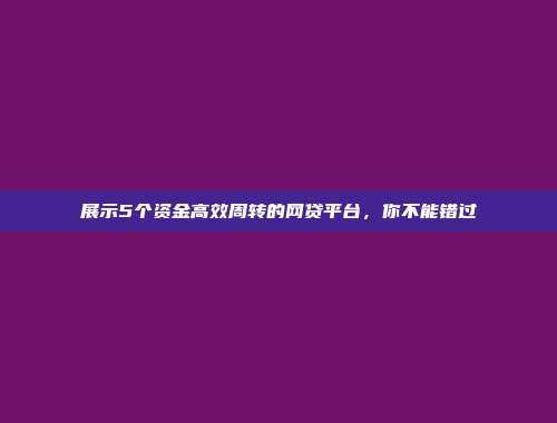 展示5个资金高效周转的网贷平台，你不能错过