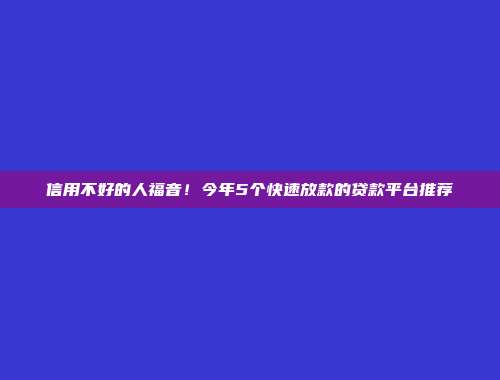 信用不好的人福音！今年5个快速放款的贷款平台推荐