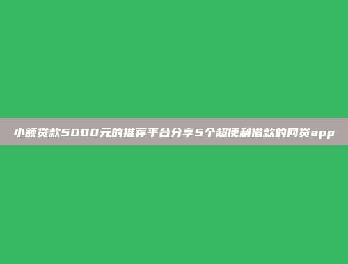 小额贷款5000元的推荐平台分享5个超便利借款的网贷app