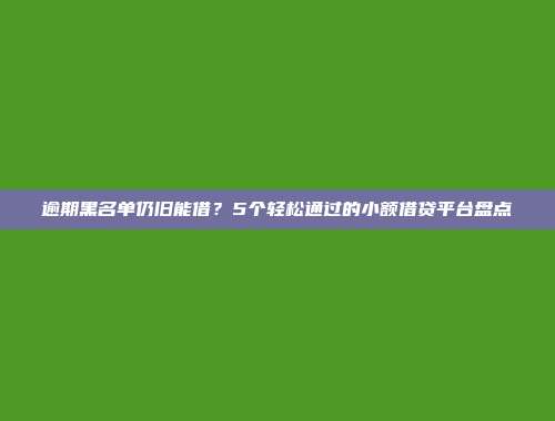 逾期黑名单仍旧能借？5个轻松通过的小额借贷平台盘点