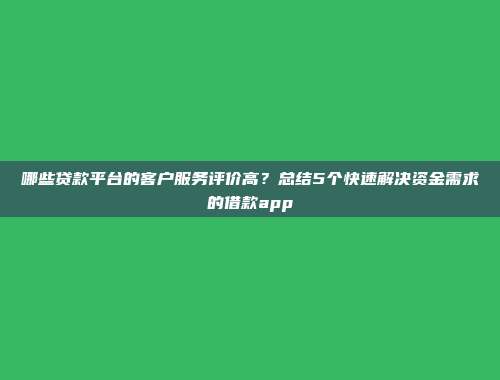 哪些贷款平台的客户服务评价高？总结5个快速解决资金需求的借款app