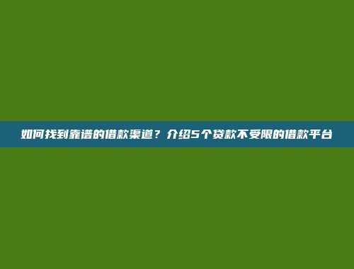 如何找到靠谱的借款渠道？介绍5个贷款不受限的借款平台