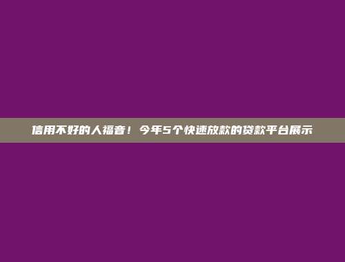 信用不好的人福音！今年5个快速放款的贷款平台展示