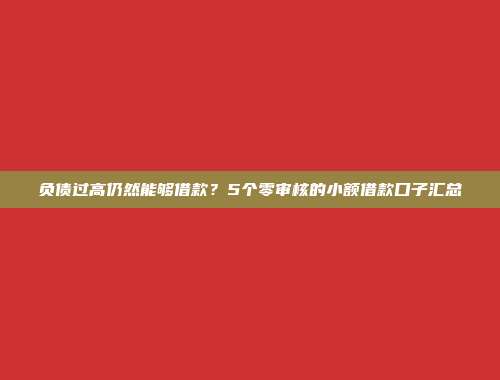 负债过高仍然能够借款？5个零审核的小额借款口子汇总