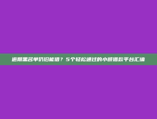 逾期黑名单仍旧能借？5个轻松通过的小额借款平台汇编