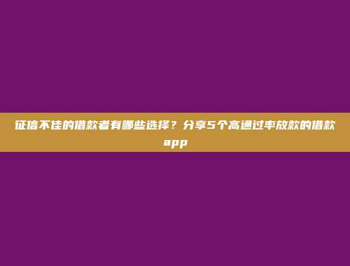 征信不佳的借款者有哪些选择？分享5个高通过率放款的借款app