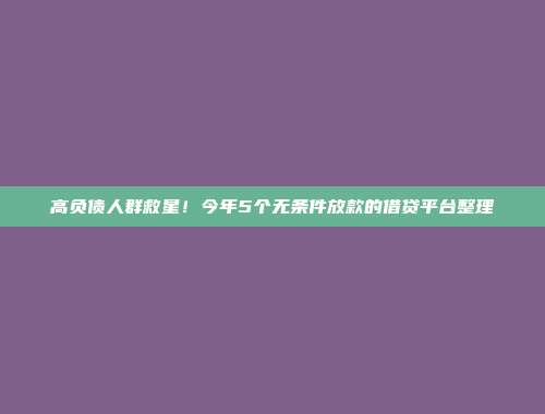 高负债人群救星！今年5个无条件放款的借贷平台整理