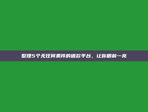 整理5个无任何条件的借款平台，让你眼前一亮