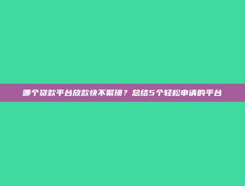 哪个贷款平台放款快不繁琐？总结5个轻松申请的平台