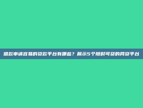 借款申请容易的贷款平台有哪些？展示5个随时可贷的网贷平台