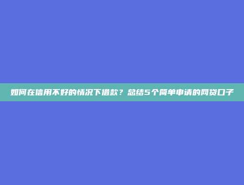 如何在信用不好的情况下借款？总结5个简单申请的网贷口子