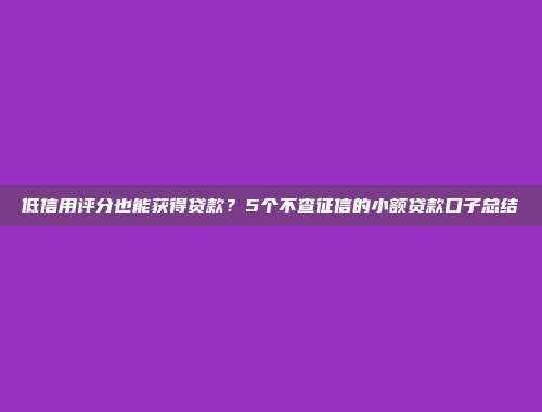 低信用评分也能获得贷款？5个不查征信的小额贷款口子总结