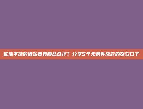 征信不佳的借款者有哪些选择？分享5个无条件放款的贷款口子