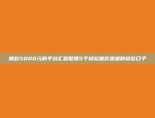 借款5000元的平台汇总整理5个轻松借款渠道的贷款口子