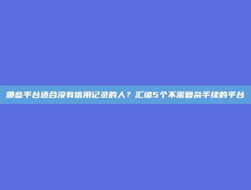 哪些平台适合没有信用记录的人？汇编5个不需复杂手续的平台